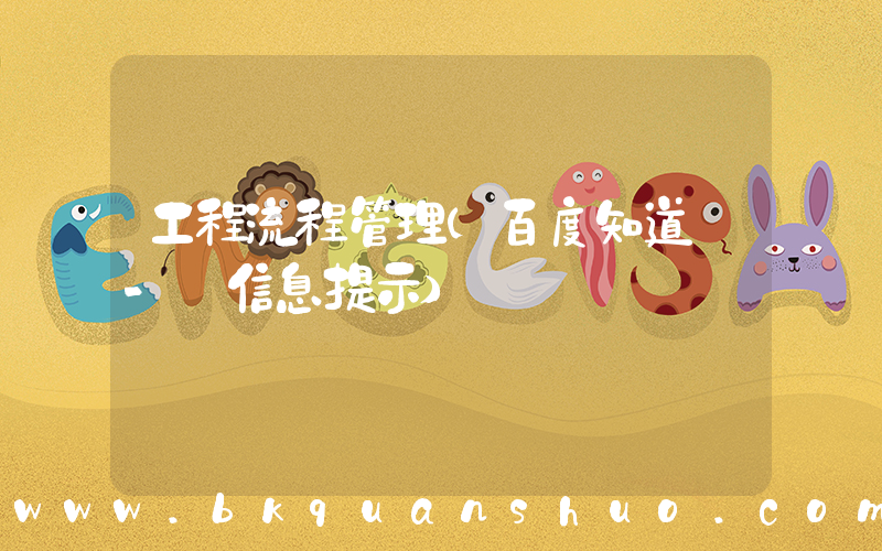 工程流程管理(百度知道 - 信息提示)